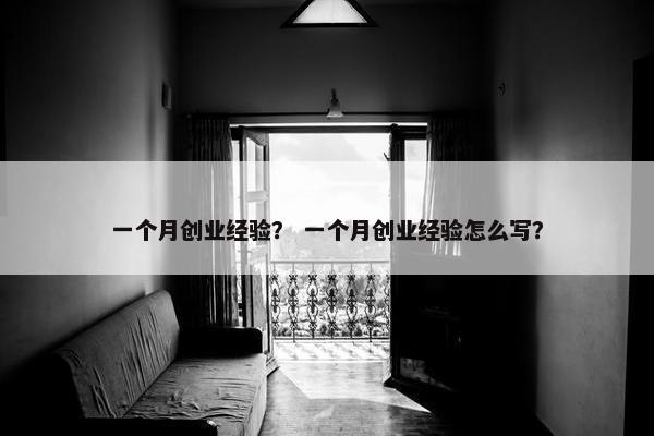 一个月创业经验？ 一个月创业经验怎么写？