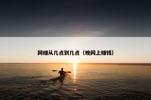 网赚从几点到几点（晚网上赚钱）