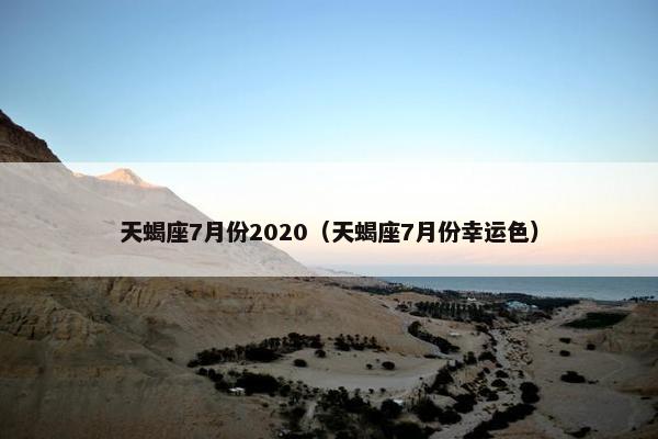 天蝎座7月份2020（天蝎座7月份幸运色）