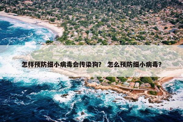 怎样预防细小病毒会传染狗？ 怎么预防细小病毒？