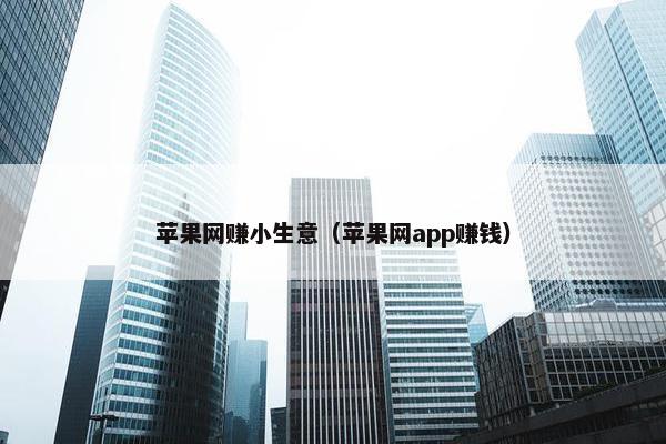 苹果网赚小生意（苹果网app赚钱）