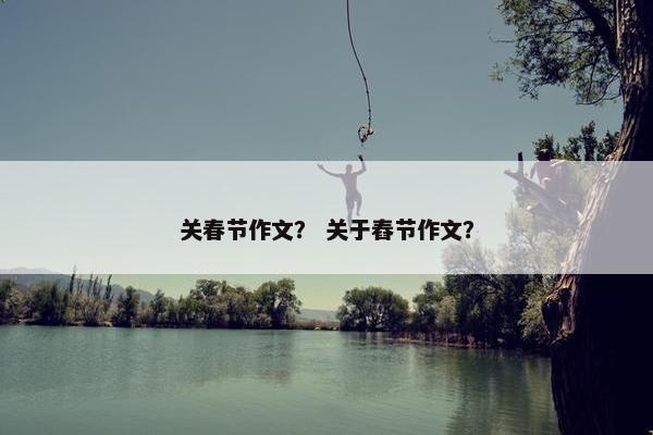 关春节作文？ 关于舂节作文？