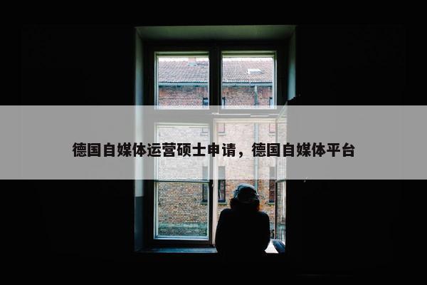 德国自媒体运营硕士申请，德国自媒体平台