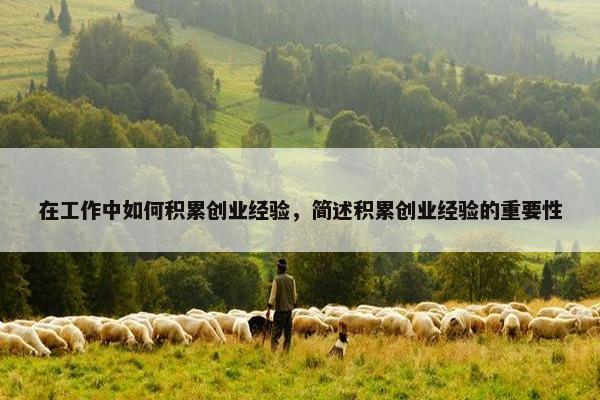 在工作中如何积累创业经验，简述积累创业经验的重要性