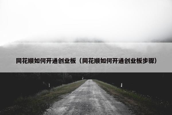 同花顺如何开通创业板（同花顺如何开通创业板步骤）