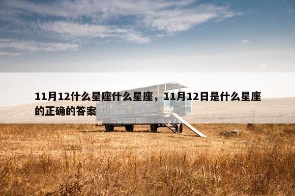 11月12什么星座什么星座，11月12日是什么星座的正确的答案