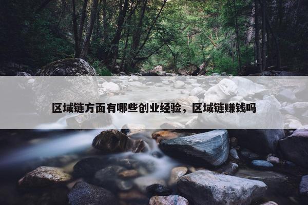 区域链方面有哪些创业经验，区域链赚钱吗