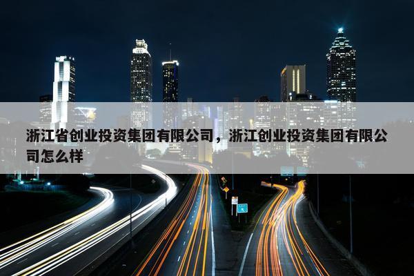 浙江省创业投资集团有限公司，浙江创业投资集团有限公司怎么样