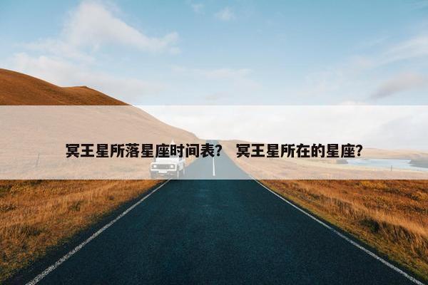 冥王星所落星座时间表？ 冥王星所在的星座？
