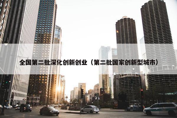 全国第二批深化创新创业（第二批国家创新型城市）