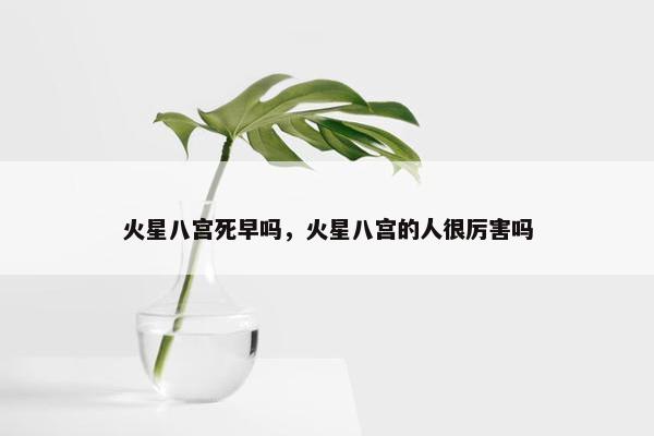 火星八宫死早吗，火星八宫的人很厉害吗