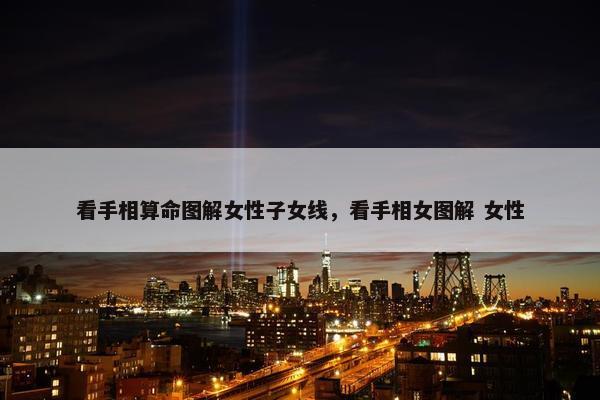 看手相算命图解女性子女线，看手相女图解 女性