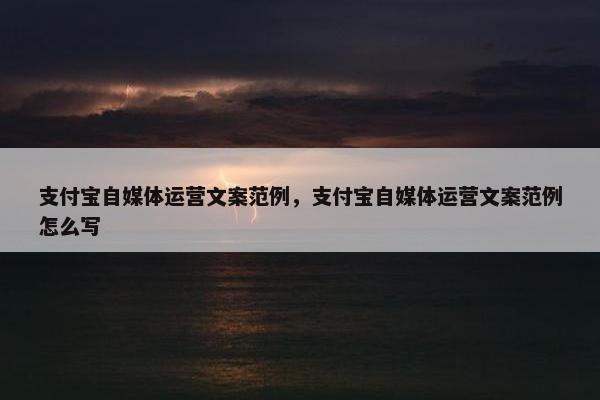 支付宝自媒体运营文案范例，支付宝自媒体运营文案范例怎么写
