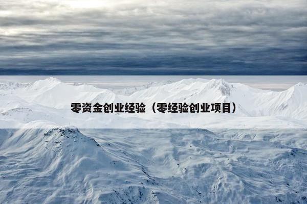 零资金创业经验（零经验创业项目）