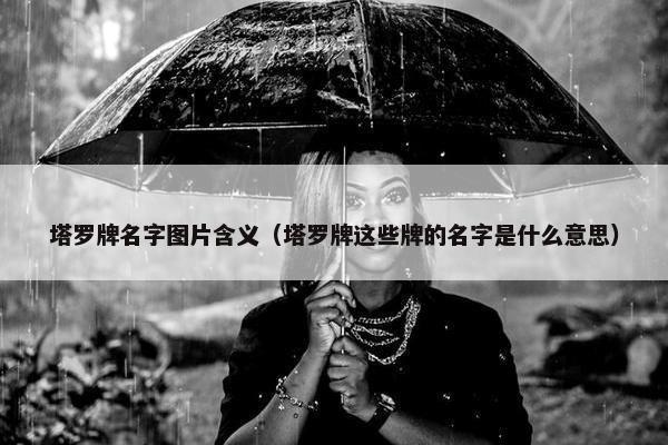 塔罗牌名字图片含义（塔罗牌这些牌的名字是什么意思）