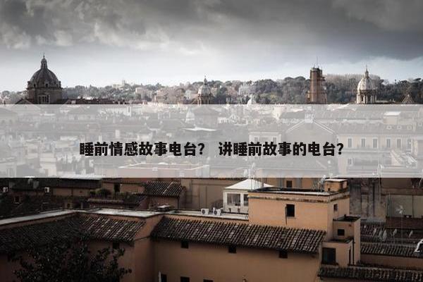 睡前情感故事电台？ 讲睡前故事的电台？