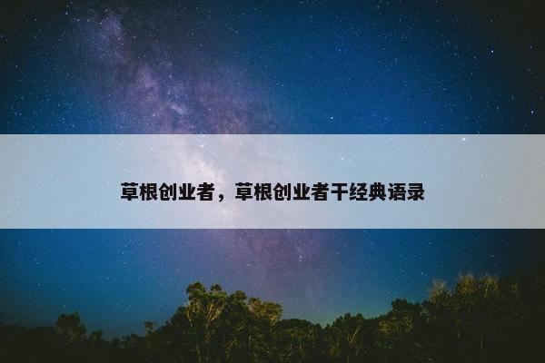草根创业者，草根创业者干经典语录