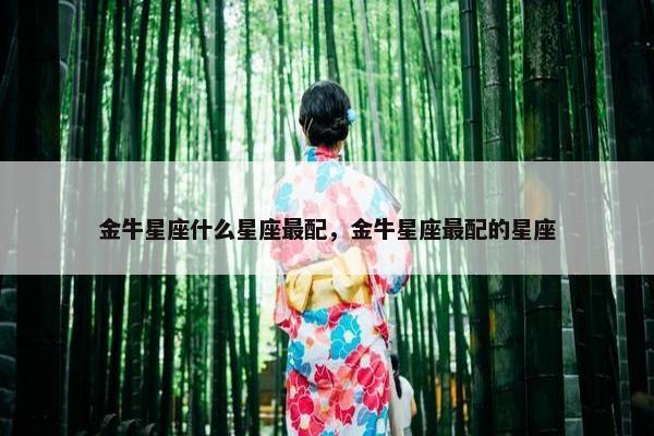 金牛星座什么星座最配，金牛星座最配的星座