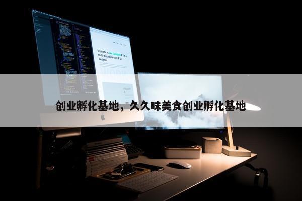 创业孵化基地，久久味美食创业孵化基地