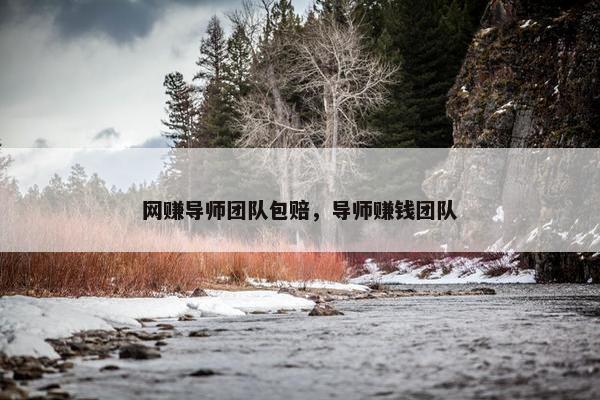 网赚导师团队包赔，导师赚钱团队