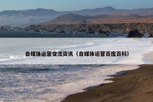 自媒体运营交流资讯（自媒体运营百度百科）