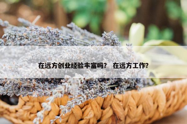在远方创业经验丰富吗？ 在远方工作？