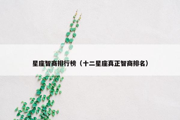 星座智商排行榜（十二星座真正智商排名）
