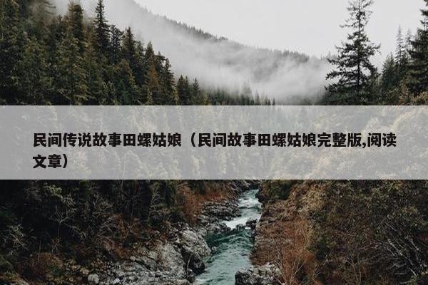 民间传说故事田螺姑娘（民间故事田螺姑娘完整版,阅读文章）