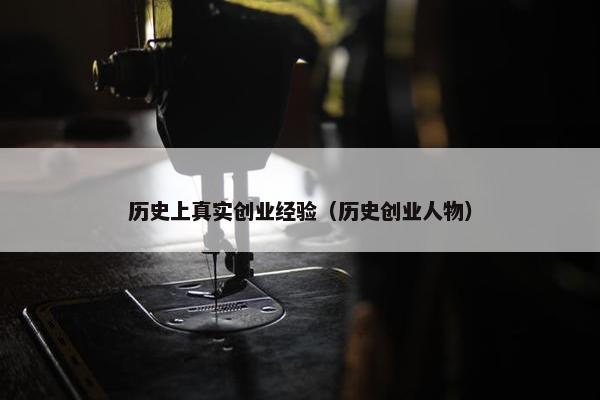 历史上真实创业经验（历史创业人物）