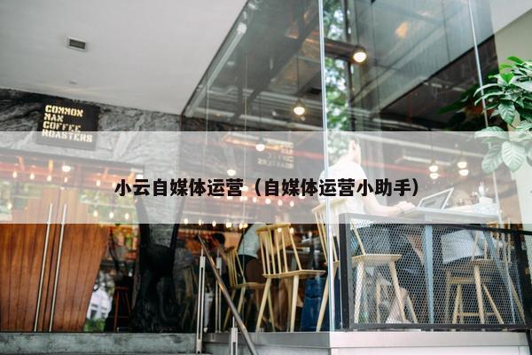 小云自媒体运营（自媒体运营小助手）