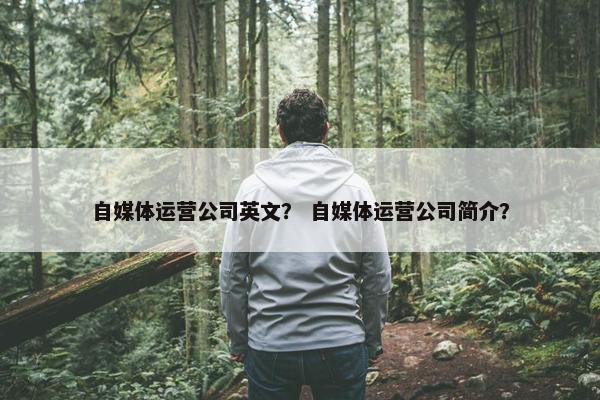 自媒体运营公司英文？ 自媒体运营公司简介？