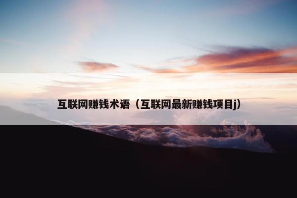 互联网赚钱术语（互联网最新赚钱项目j）
