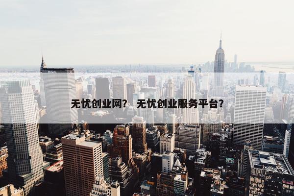 无忧创业网？ 无忧创业服务平台？