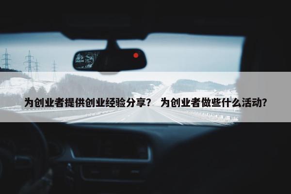 为创业者提供创业经验分享？ 为创业者做些什么活动？