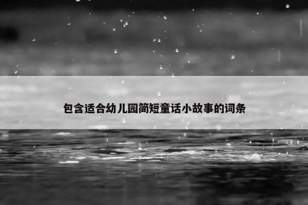 包含适合幼儿园简短童话小故事的词条