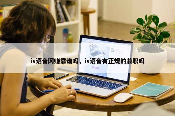 is语音网赚靠谱吗，is语音有正规的兼职吗