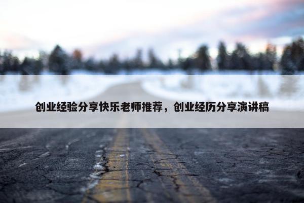 创业经验分享快乐老师推荐，创业经历分享演讲稿