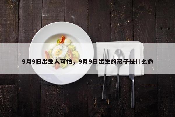 9月9日出生人可怕，9月9日出生的孩子是什么命