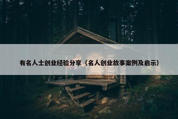 有名人士创业经验分享（名人创业故事案例及启示）