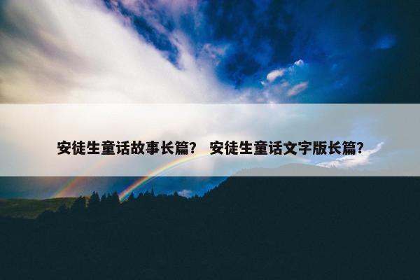 安徒生童话故事长篇？ 安徒生童话文字版长篇？