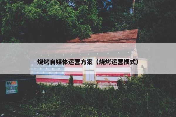 烧烤自媒体运营方案（烧烤运营模式）