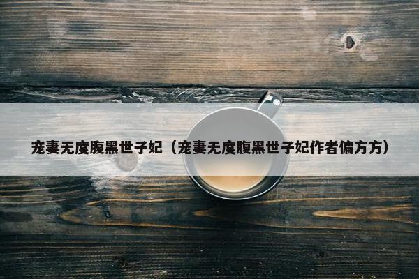 宠妻无度腹黑世子妃（宠妻无度腹黑世子妃作者偏方方）