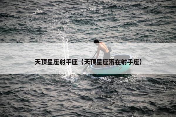 天顶星座射手座（天顶星座落在射手座）