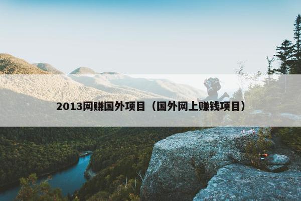 2013网赚国外项目（国外网上赚钱项目）