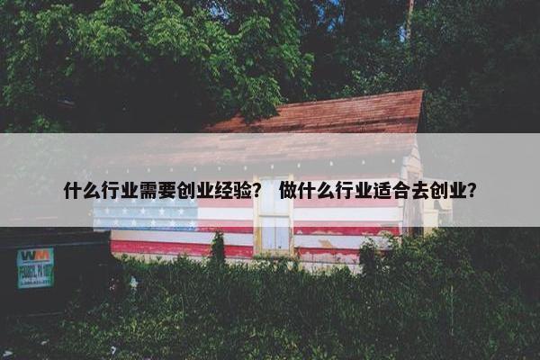 什么行业需要创业经验？ 做什么行业适合去创业？