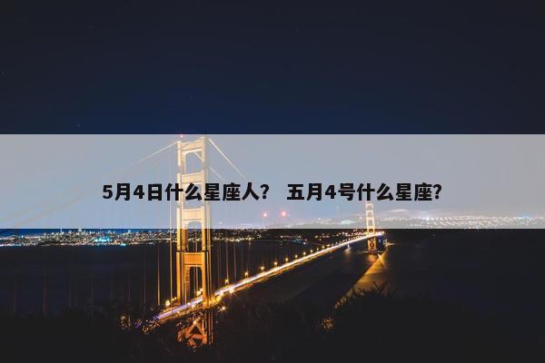 5月4日什么星座人？ 五月4号什么星座？