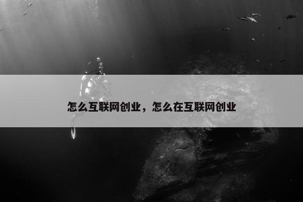 怎么互联网创业，怎么在互联网创业
