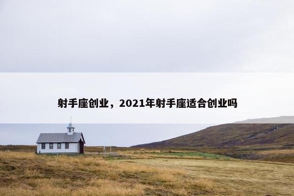 射手座创业，2021年射手座适合创业吗