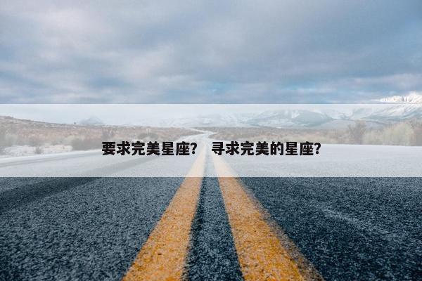 要求完美星座？ 寻求完美的星座？