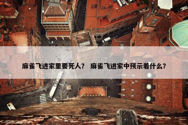 麻雀飞进家里要死人？ 麻雀飞进家中预示着什么？